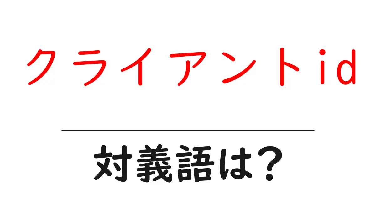 クライアントidの対義語・反対語を使用例を交えて分かりやすく解説!