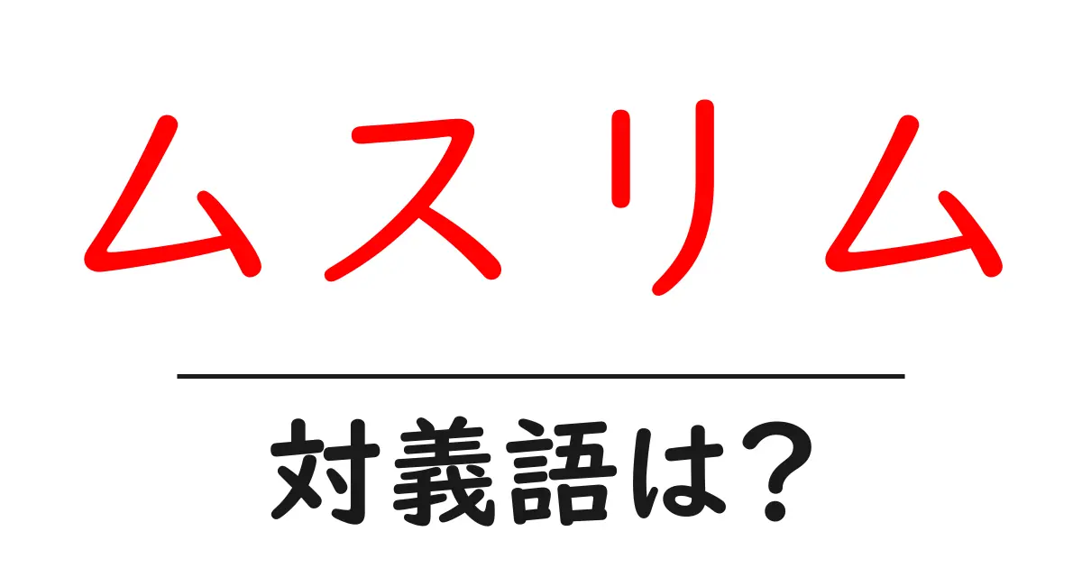 ムスリムの対義語・反対語を使用例を交えて分かりやすく解説!