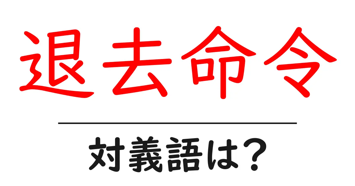 退去命令の対義語・反対語を使用例を交えて分かりやすく解説!