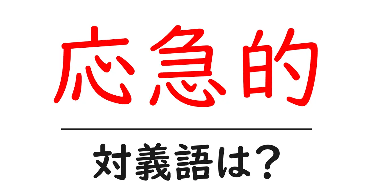 応急的の対義語・反対語を使用例を交えて分かりやすく解説!