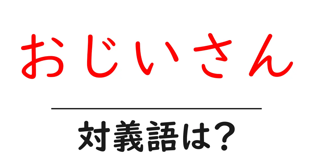 おじいさんの対義語・反対語を使用例を交えて分かりやすく解説!