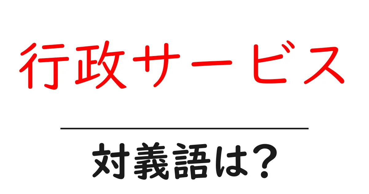 行政サービスの対義語・反対語を使用例を交えて分かりやすく解説！