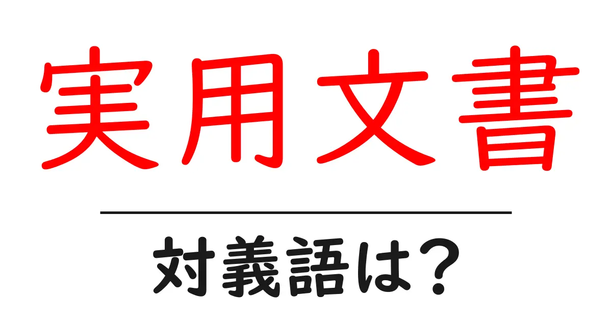 実用文書の対義語・反対語を使用例を交えて分かりやすく解説!