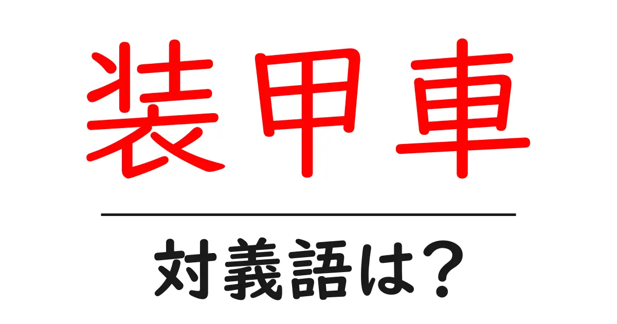 装甲車の対義語・反対語を使用例を交えて分かりやすく解説!