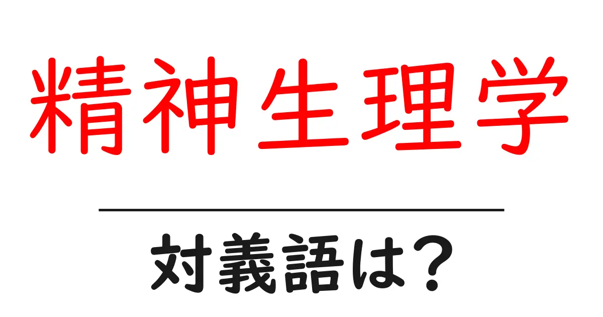 精神生理学の対義語・反対語を使用例を交えて分かりやすく解説！