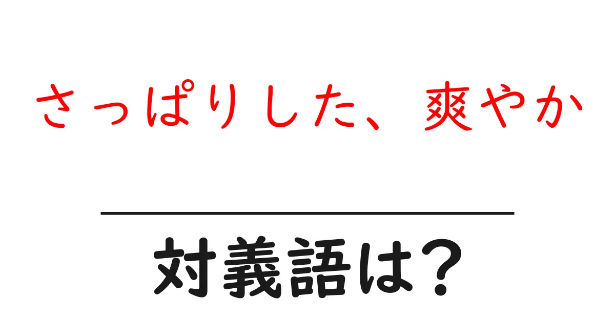 さっぱりした、爽やかの対義語・反対語を使用例を交えて分かりやすく解説!