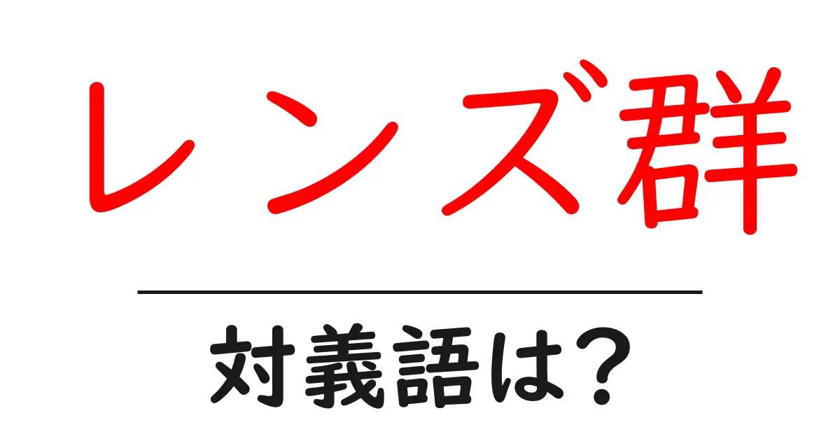 レンズ群の対義語・反対語を使用例を交えて分かりやすく解説！