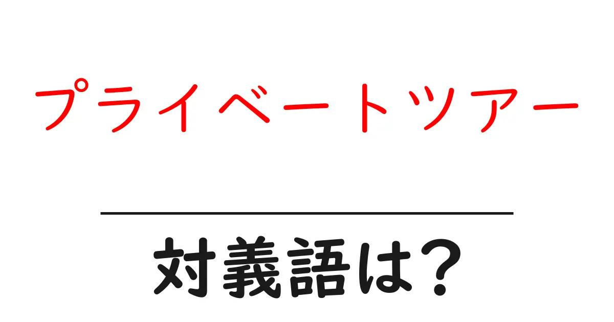 プライベートツアーの対義語・反対語を使用例を交えて分かりやすく解説!