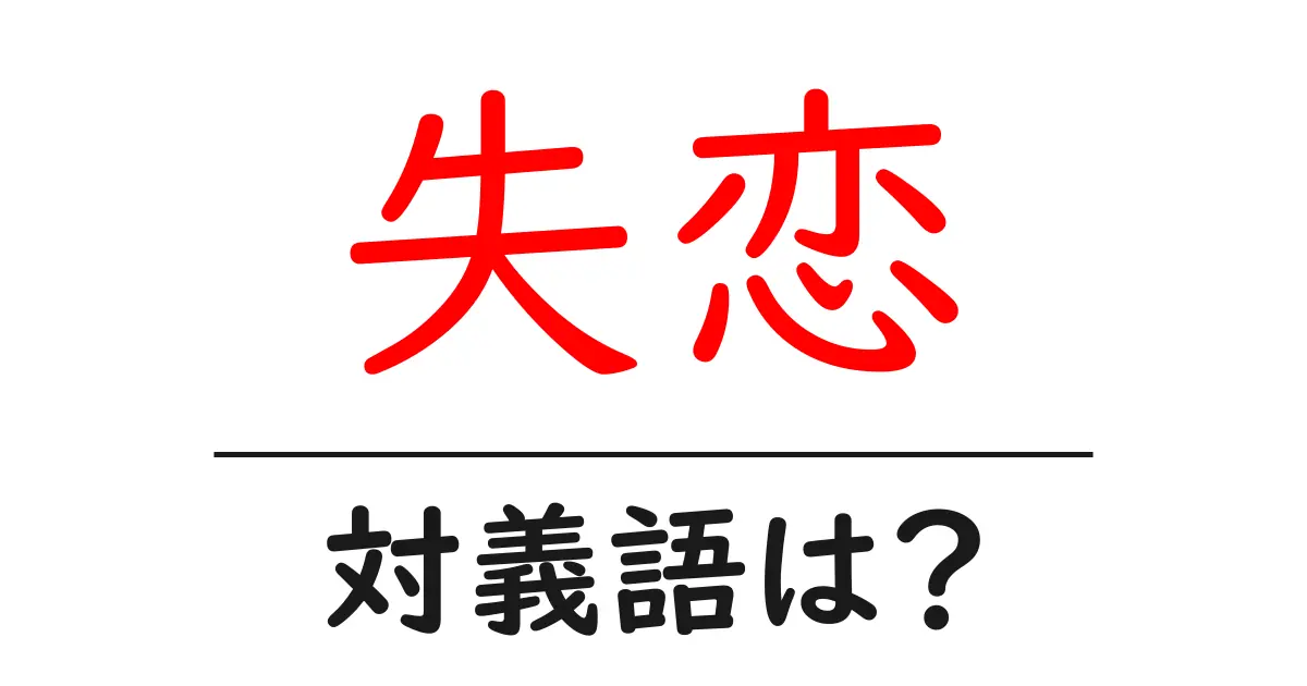 失恋の対義語・反対語を使用例を交えて分かりやすく解説!