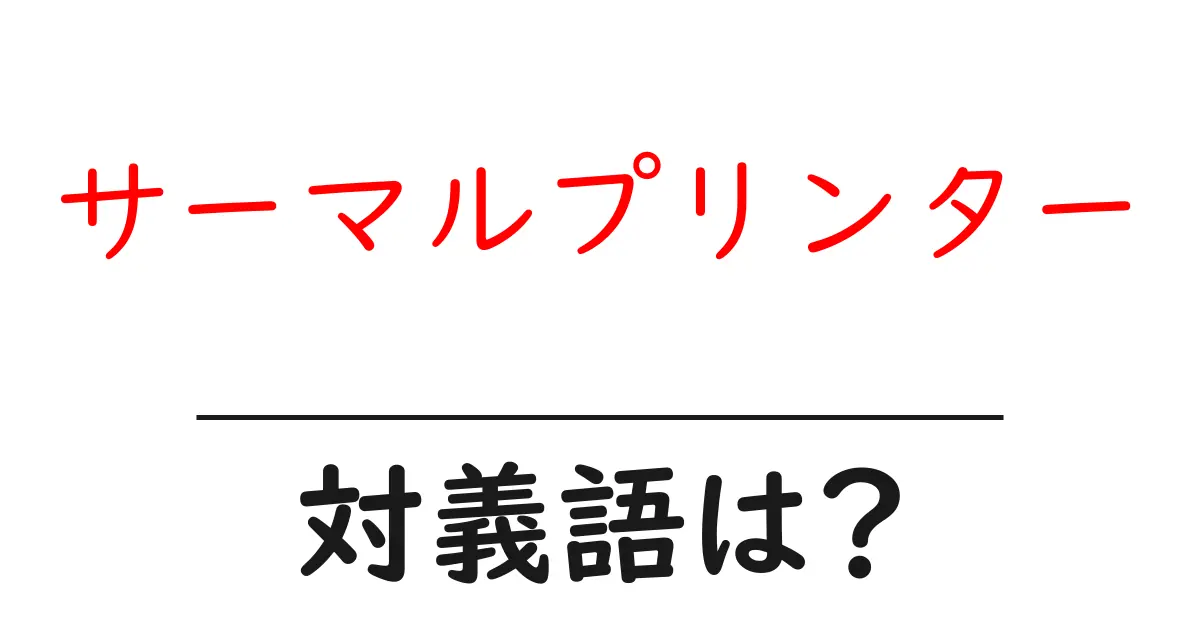 サーマルプリンターの対義語・反対語を使用例を交えて分かりやすく解説!