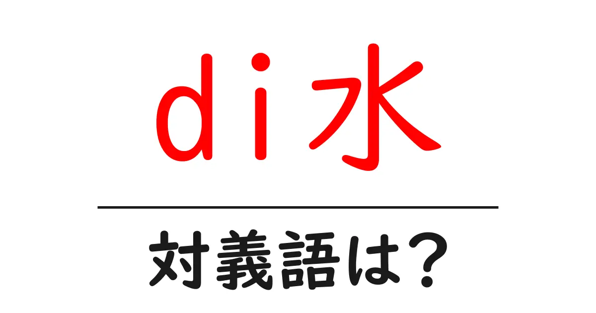 di水の対義語・反対語を使用例を交えて分かりやすく解説!
