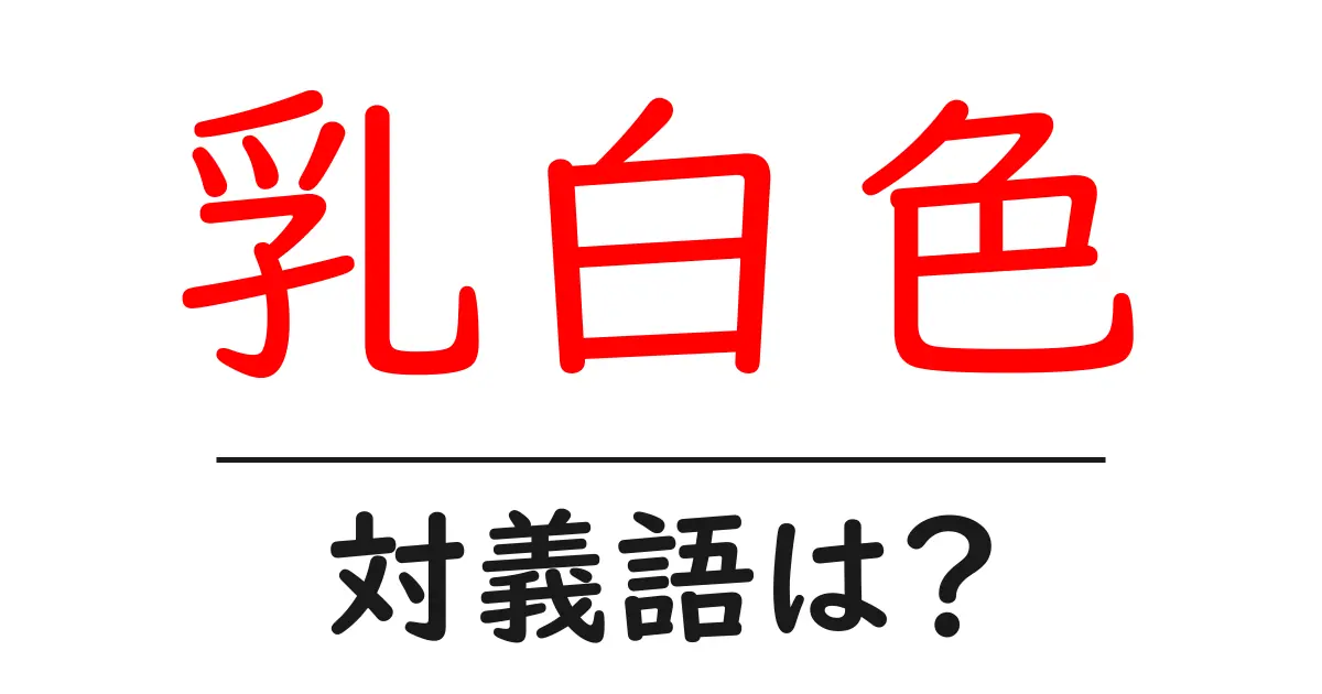 乳白色の対義語・反対語を使用例を交えて分かりやすく解説!