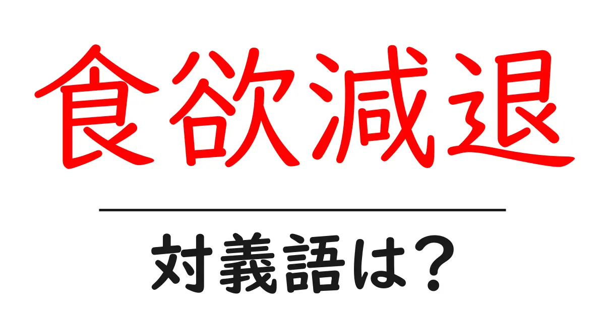 食欲減退の対義語・反対語を使用例を交えて分かりやすく解説！