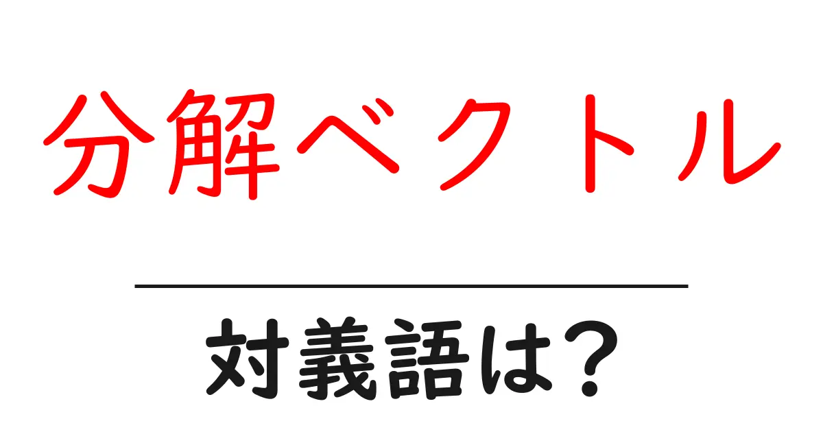 分解ベクトルの対義語・反対語を使用例を交えて分かりやすく解説！