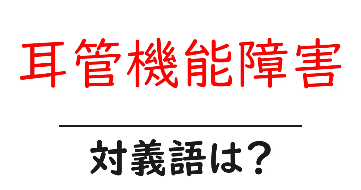 耳管機能障害の対義語・反対語を使用例を交えて分かりやすく解説!