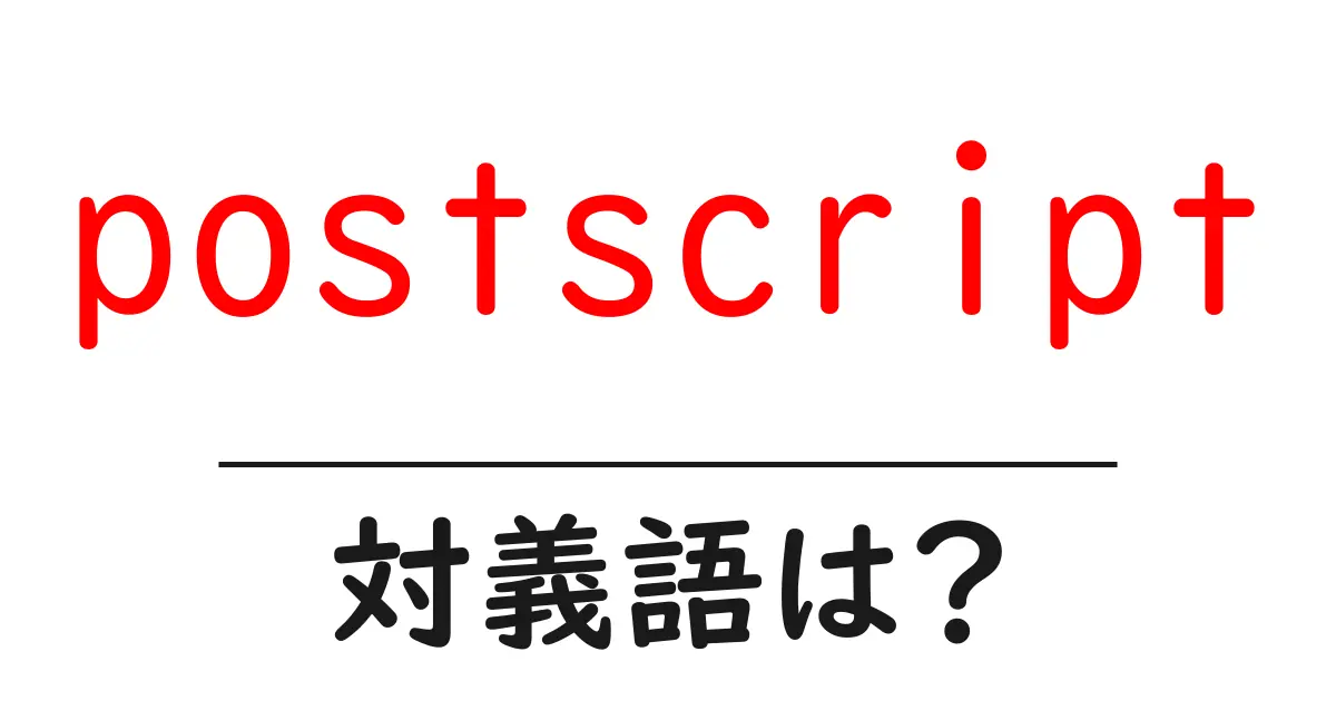 postscriptの対義語・反対語を使用例を交えて分かりやすく解説!