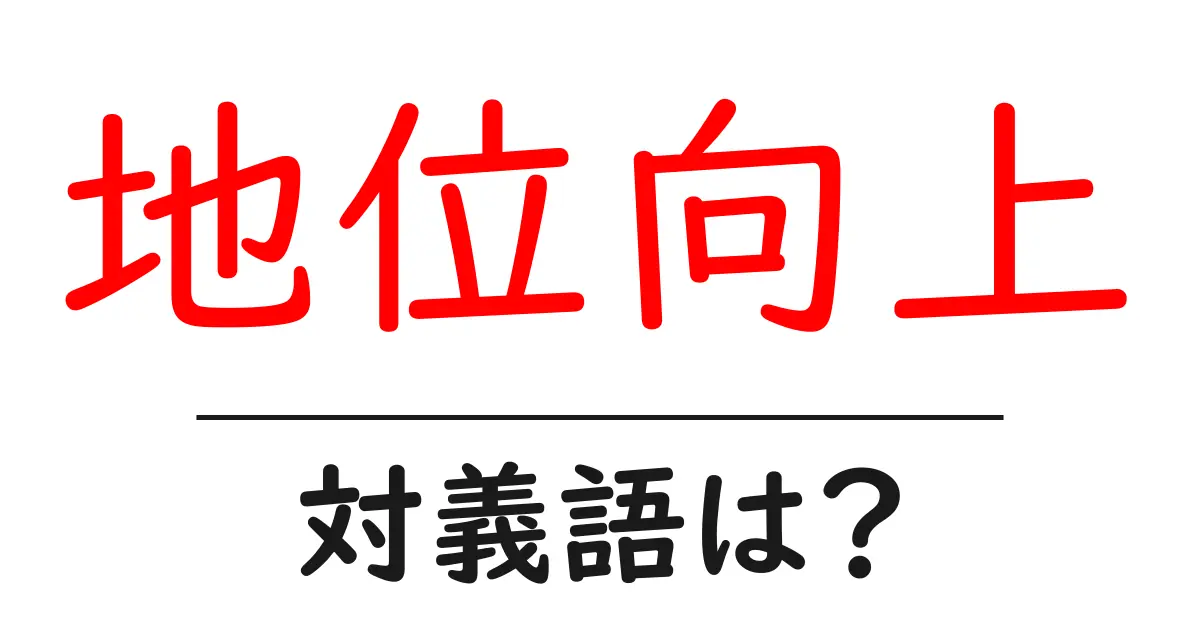 地位向上の対義語・反対語を使用例を交えて分かりやすく解説！