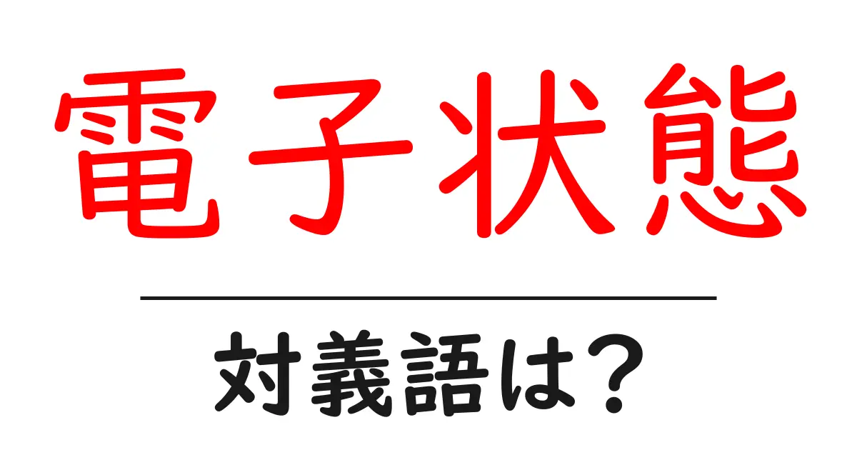 電子状態の対義語・反対語を使用例を交えて分かりやすく解説!
