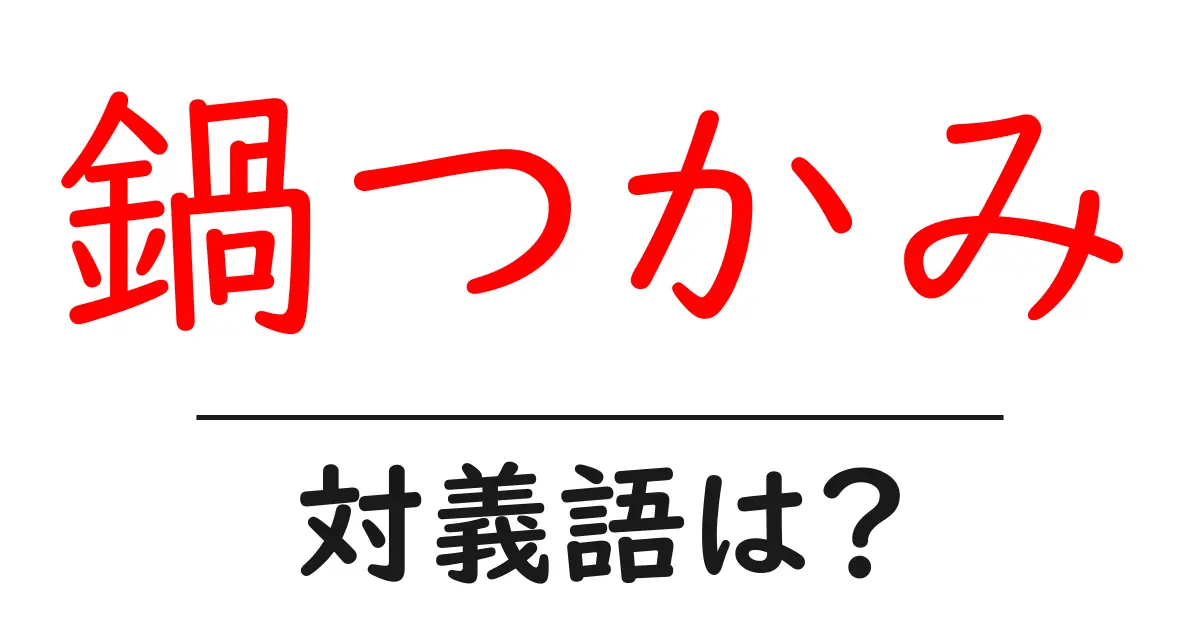 鍋つかみの対義語・反対語を使用例を交えて分かりやすく解説!