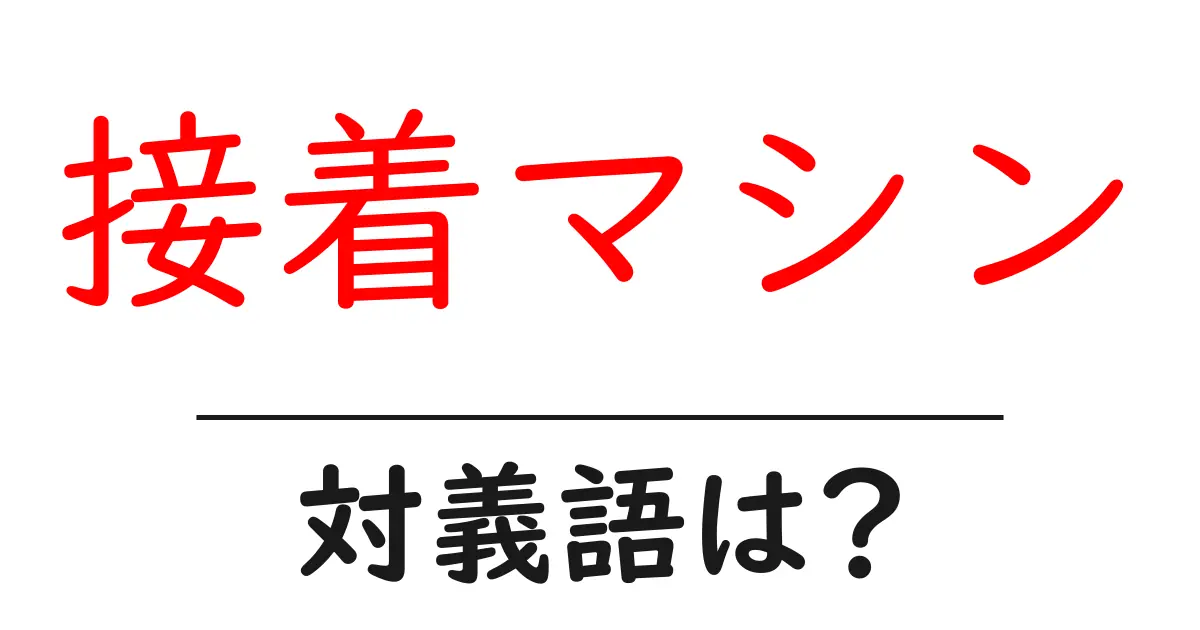 接着マシンの対義語・反対語を使用例を交えて分かりやすく解説！