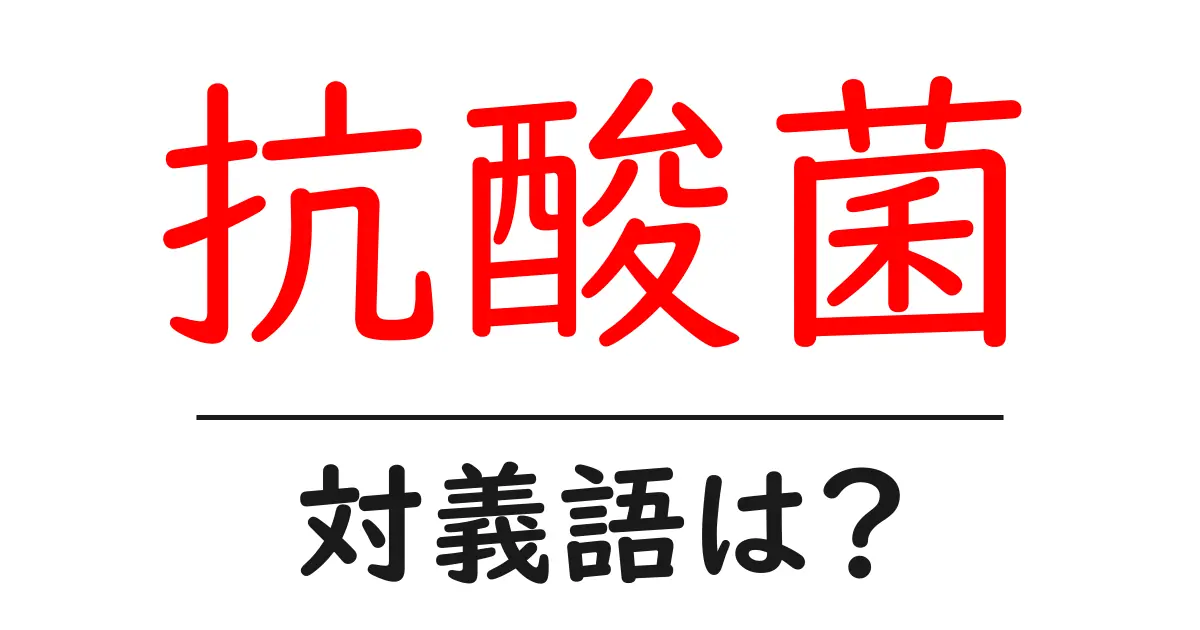 抗酸菌の対義語・反対語を使用例を交えて分かりやすく解説!