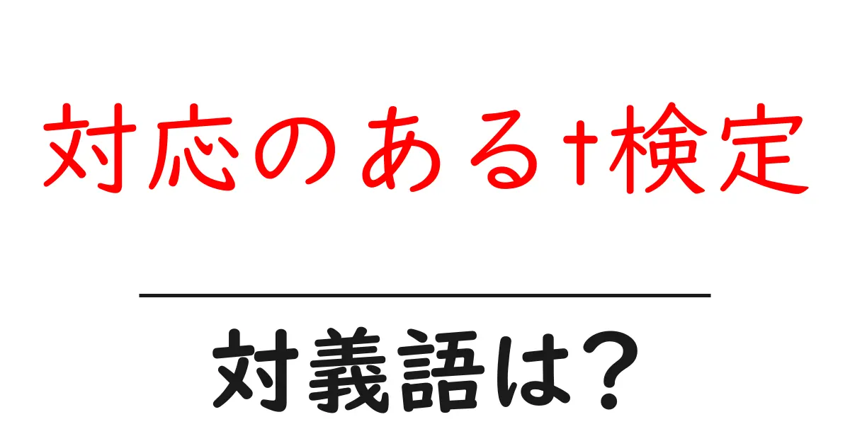 対応のあるt検定の対義語・反対語を使用例を交えて分かりやすく解説！