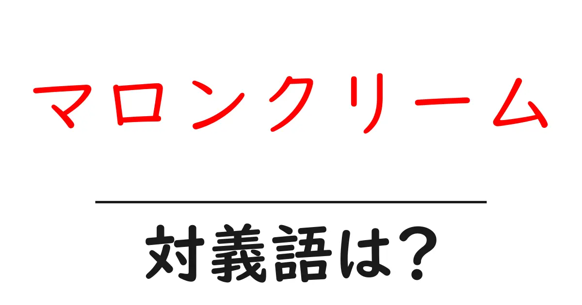 マロンクリームの対義語・反対語を使用例を交えて分かりやすく解説!