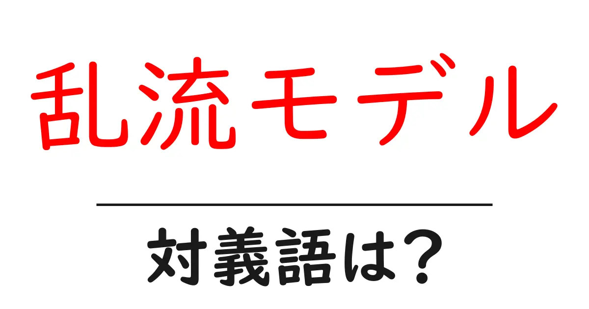 乱流モデルの対義語・反対語を使用例を交えて分かりやすく解説!