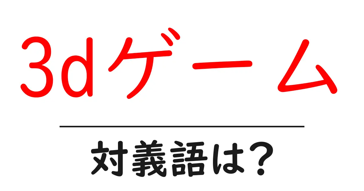 3dゲームの対義語・反対語を使用例を交えて分かりやすく解説!