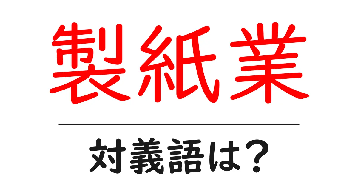 製紙業の対義語・反対語を使用例を交えて分かりやすく解説！