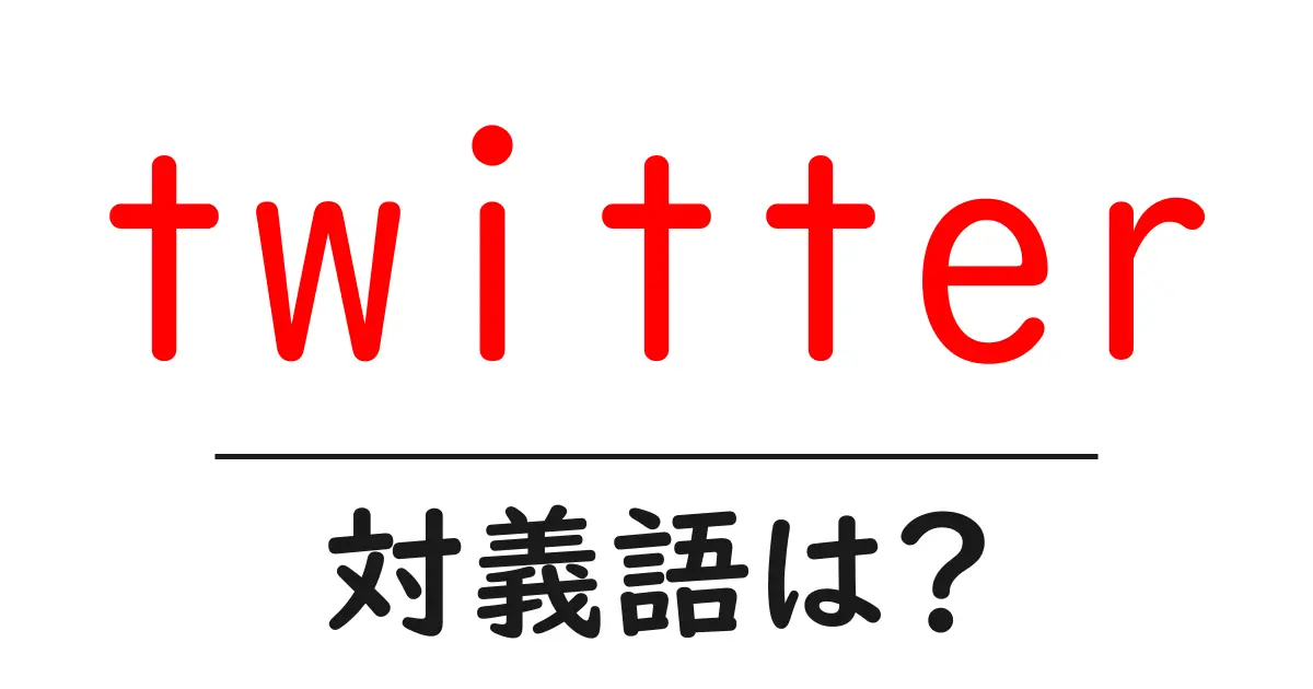 twitterの対義語・反対語を使用例を交えて分かりやすく解説!