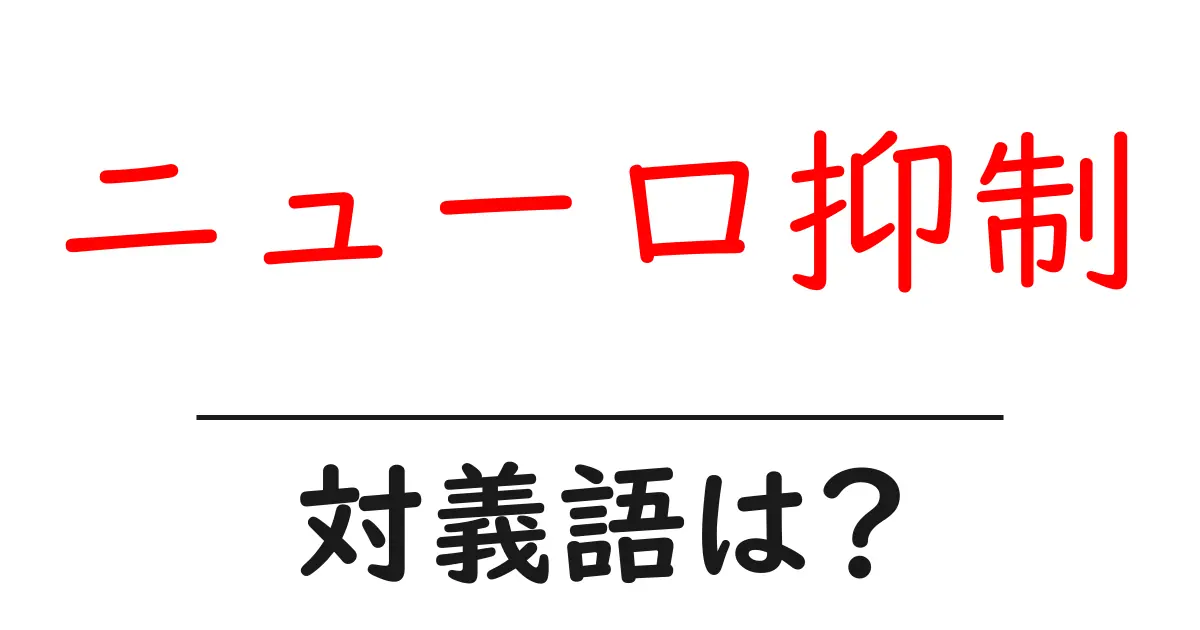ニューロ抑制の対義語・反対語を使用例を交えて分かりやすく解説!