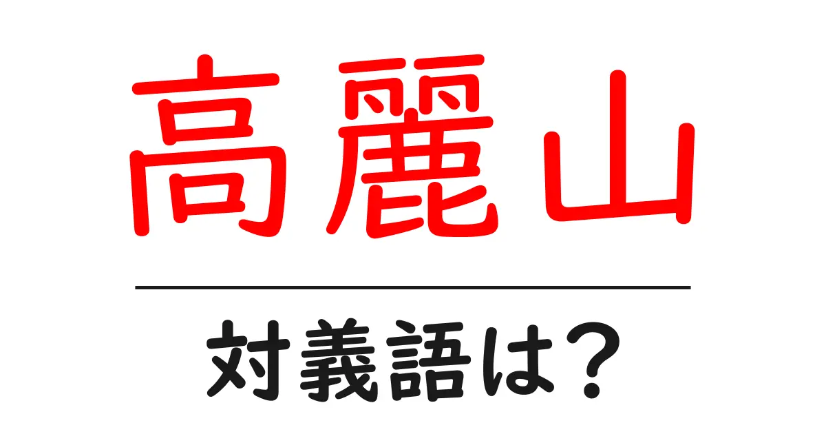 高麗山の対義語・反対語を使用例を交えて分かりやすく解説！