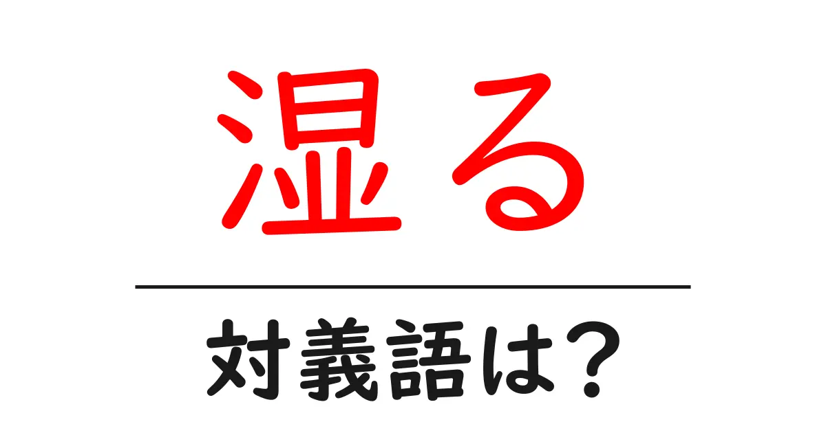 湿るの対義語・反対語を使用例を交えて分かりやすく解説!