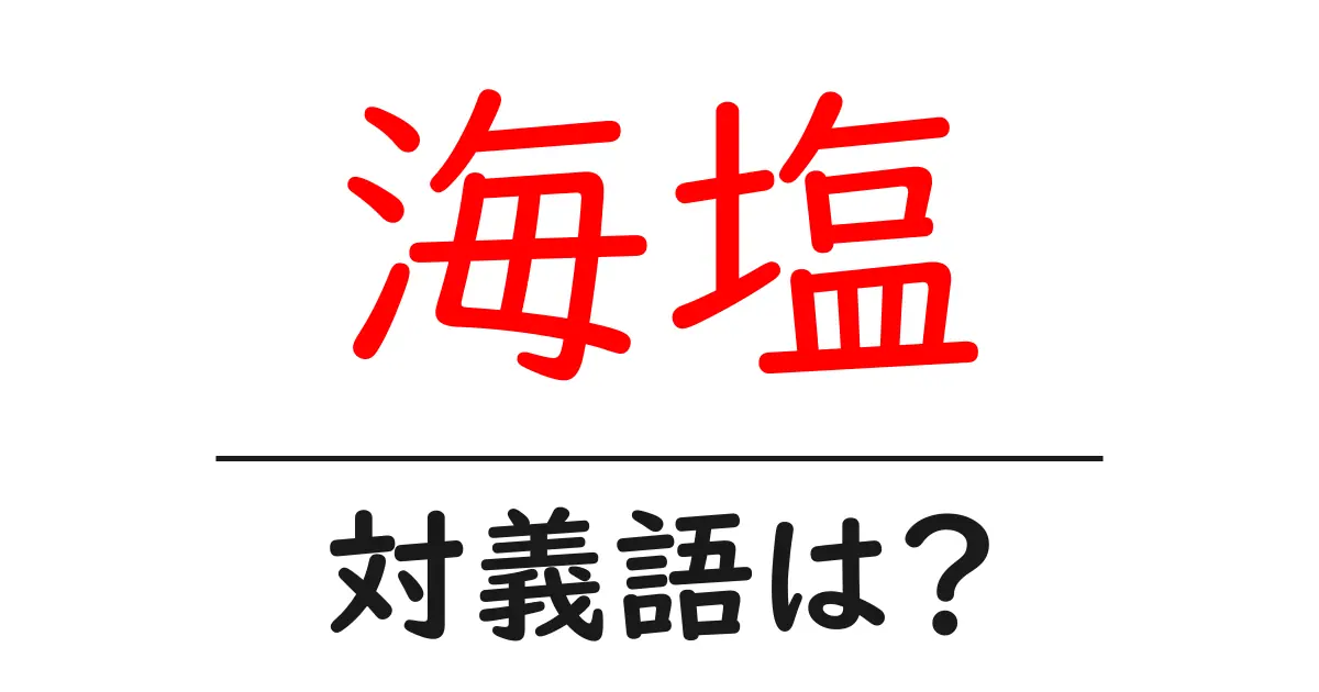 海塩の対義語・反対語を使用例を交えて分かりやすく解説!