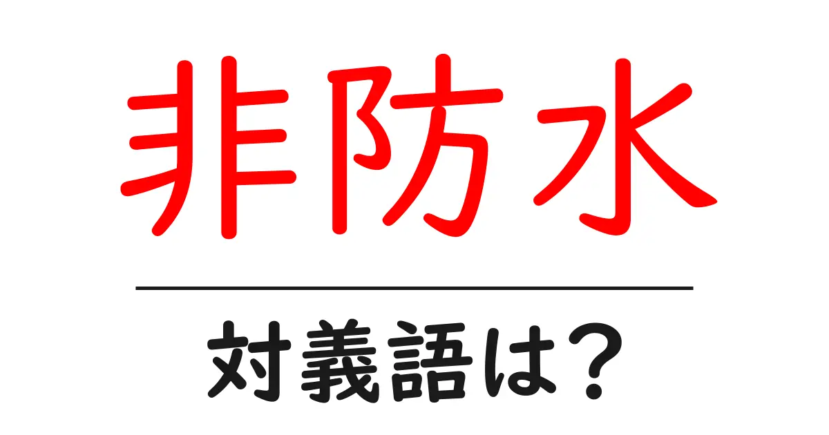 非防水の対義語・反対語を使用例を交えて分かりやすく解説!