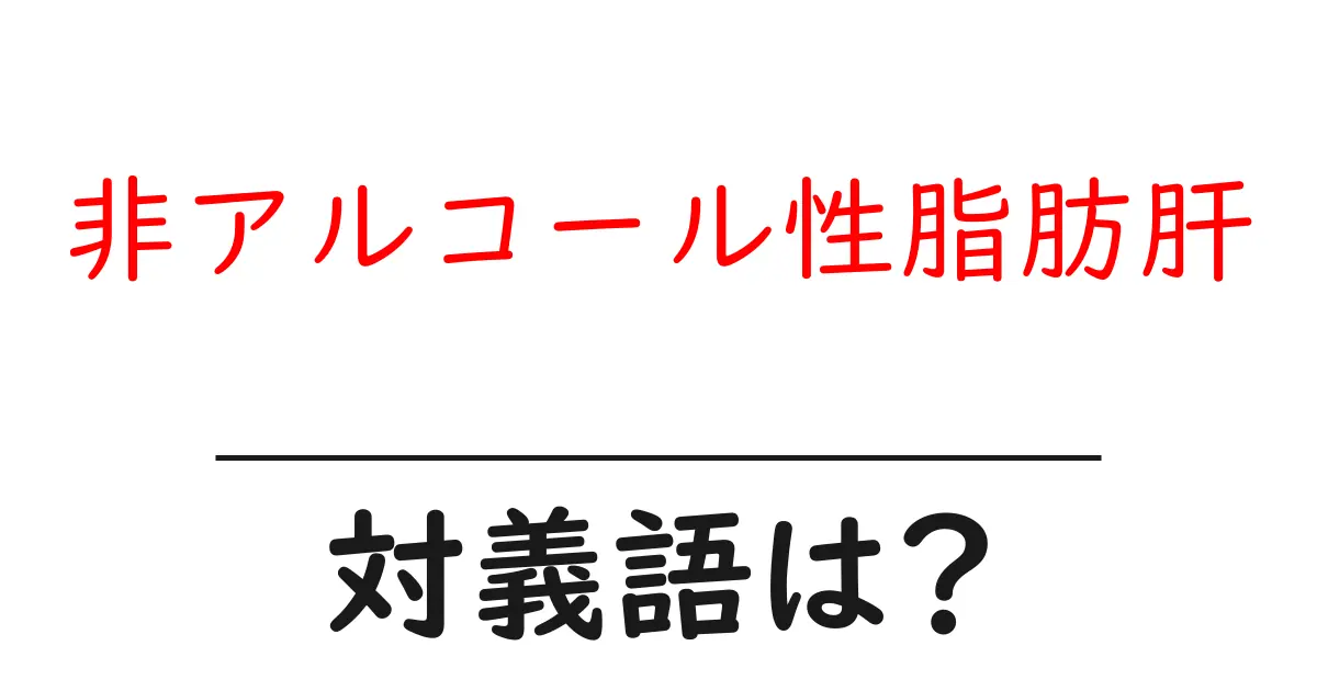 非アルコール性脂肪肝の対義語・反対語を使用例を交えて分かりやすく解説!