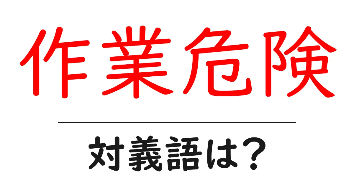 作業危険の対義語・反対語を使用例を交えて分かりやすく解説!
