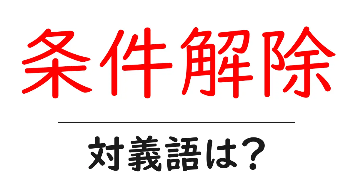 条件解除の対義語・反対語を使用例を交えて分かりやすく解説!