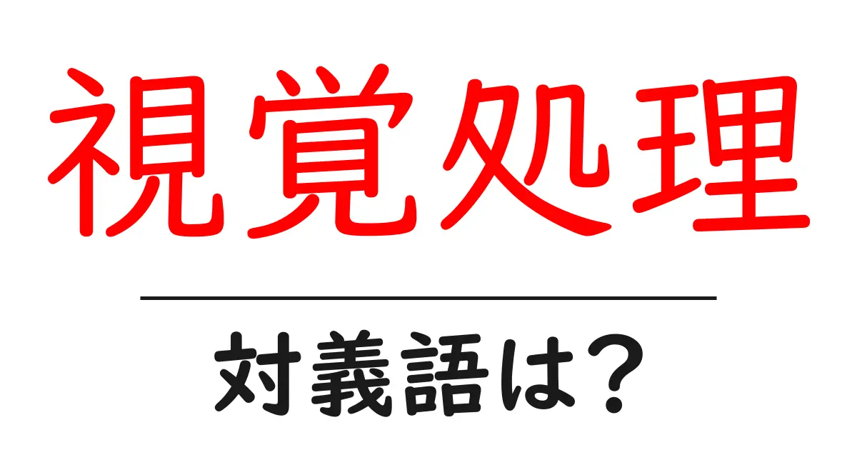 視覚処理の対義語・反対語を使用例を交えて分かりやすく解説!
