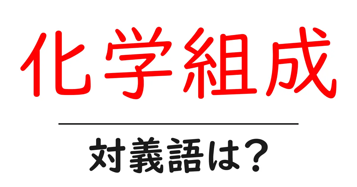 化学組成の対義語・反対語を使用例を交えて分かりやすく解説!