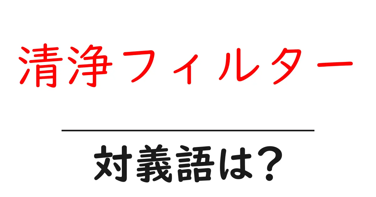 清浄フィルターの対義語・反対語を使用例を交えて分かりやすく解説!