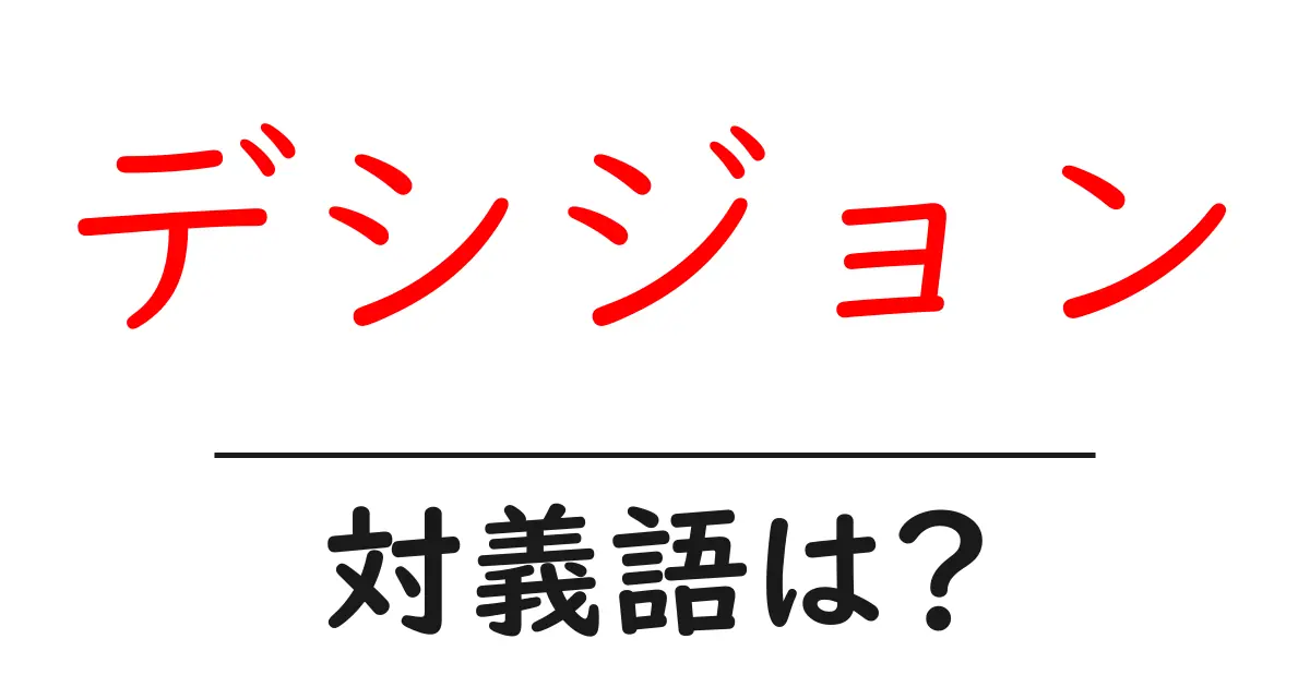 デシジョンの対義語・反対語を使用例を交えて分かりやすく解説!