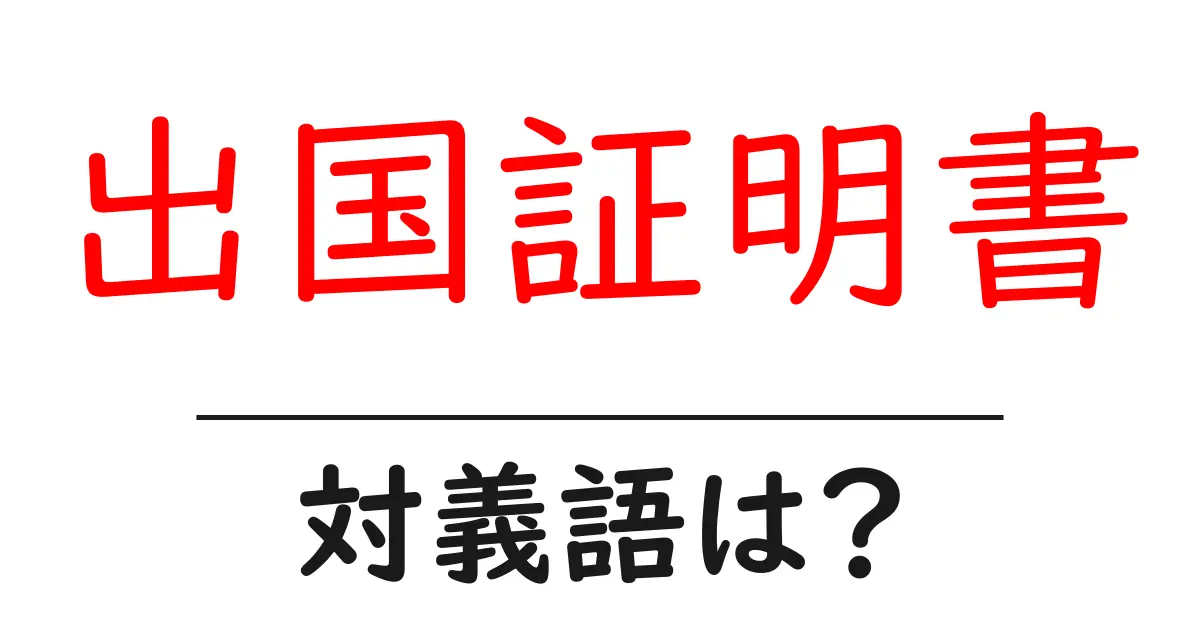 出国証明書の対義語・反対語を使用例を交えて分かりやすく解説!