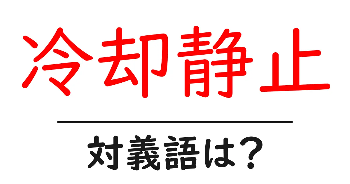 冷却静止の対義語・反対語を使用例を交えて分かりやすく解説!