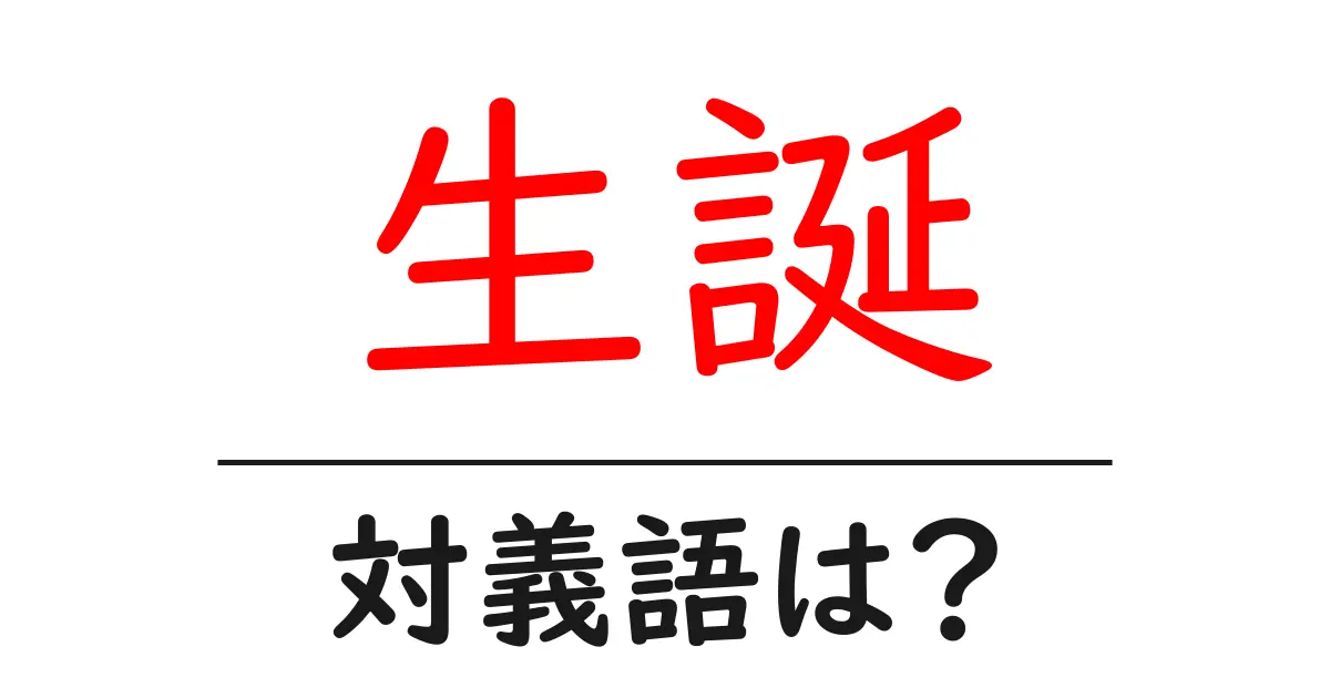 生誕の対義語・反対語を使用例を交えて分かりやすく解説!