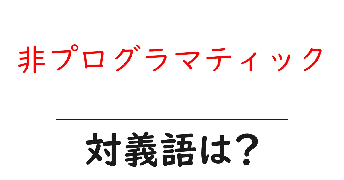 非プログラマティックの対義語・反対語を使用例を交えて分かりやすく解説!