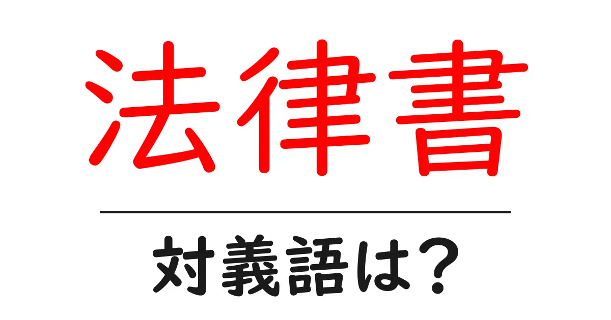 法律書の対義語・反対語を使用例を交えて分かりやすく解説!
