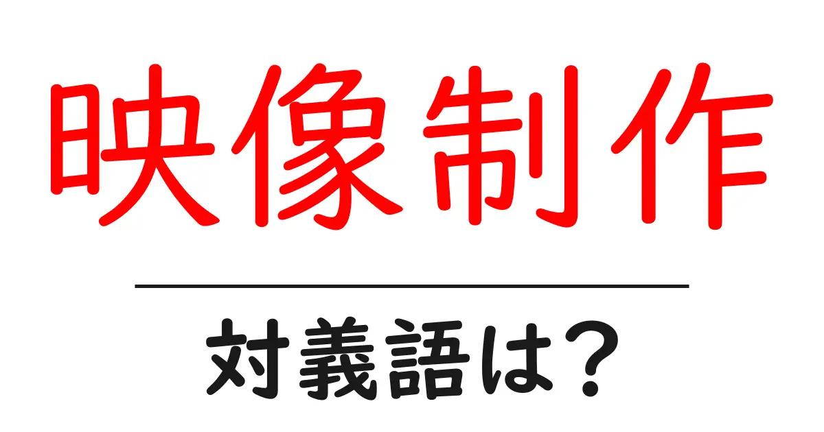 映像制作の対義語・反対語を使用例を交えて分かりやすく解説!