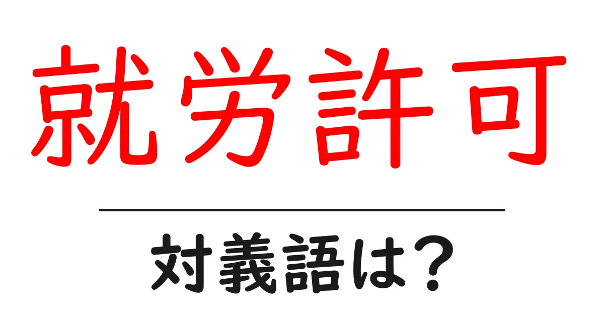 就労許可の対義語・反対語を使用例を交えて分かりやすく解説!